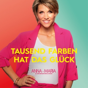 Anna-Maria Zimmermann - Tausend Farben hat das Glück Anna-Maria Zimmermann - Tausend Farben hat das Glück